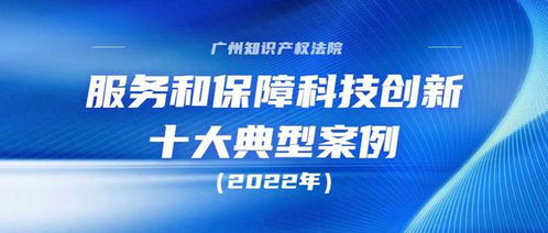 广州知识产权法院2022年服务和保障科技创新十大典型案例